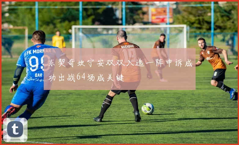东契奇坎宁安双双入选一阵申诉成功出战64场成关键