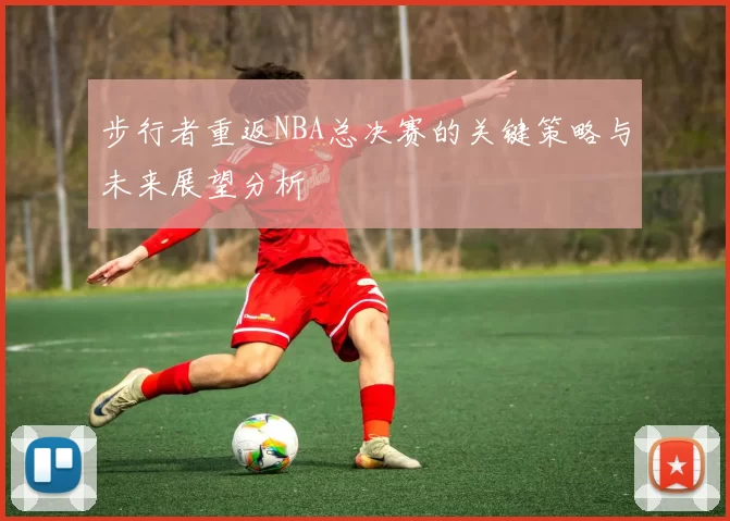 步行者重返NBA总决赛的关键策略与未来展望分析