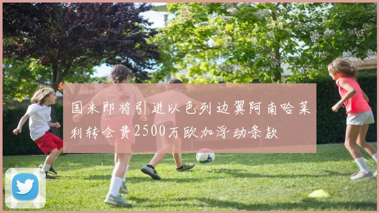 国米即将引进以色列边翼阿南哈莱利转会费2500万欧加浮动条款