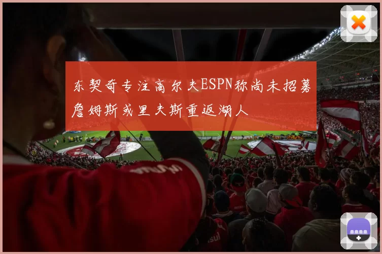 东契奇专注高尔夫ESPN称尚未招募詹姆斯或里夫斯重返湖人