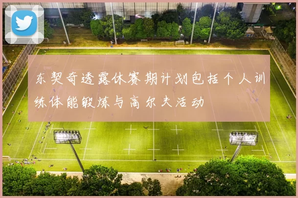 东契奇透露休赛期计划包括个人训练体能锻炼与高尔夫活动
