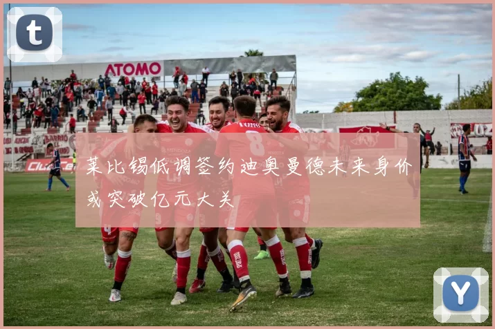 莱比锡低调签约迪奥曼德未来身价或突破亿元大关