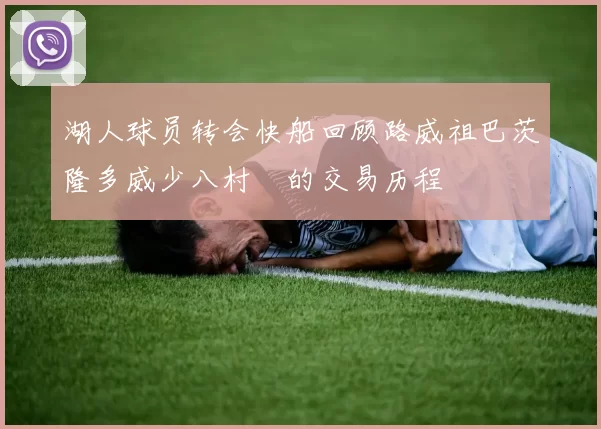 湖人球员转会快船回顾路威祖巴茨隆多威少八村塁的交易历程