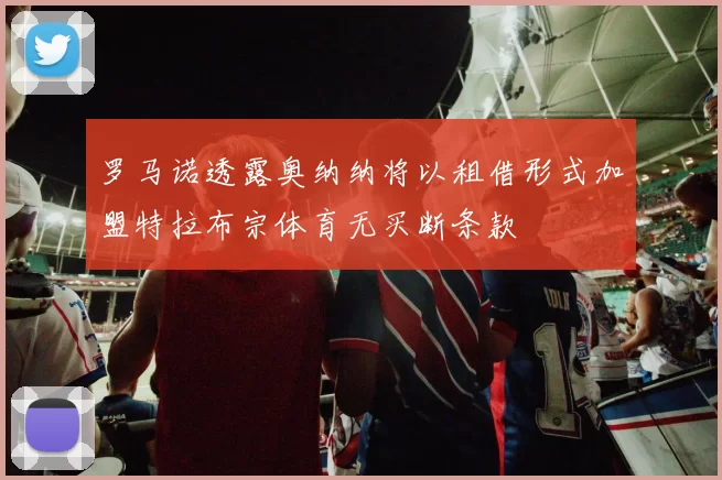 罗马诺透露奥纳纳将以租借形式加盟特拉布宗体育无买断条款