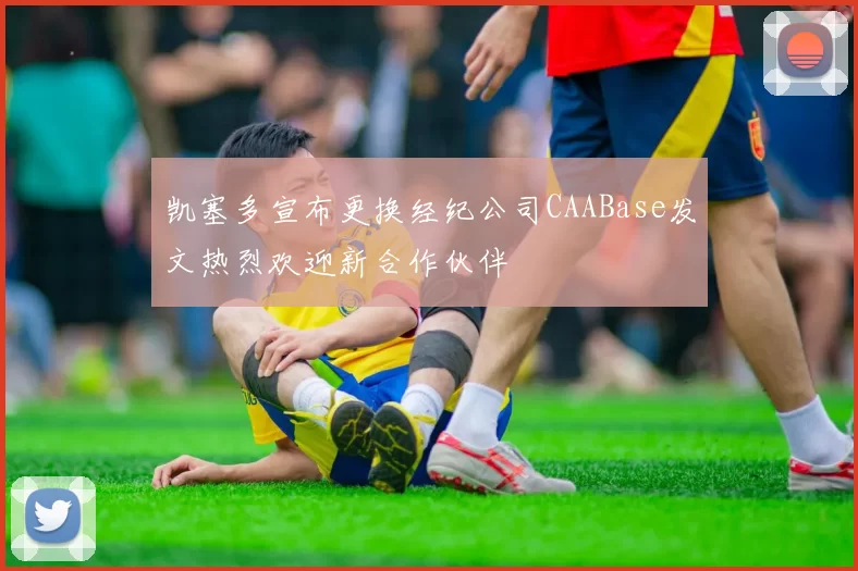 凯塞多宣布更换经纪公司CAABase发文热烈欢迎新合作伙伴