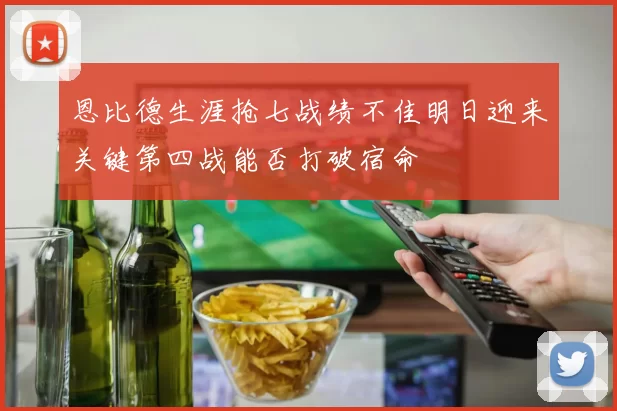 恩比德生涯抢七战绩不佳明日迎来关键第四战能否打破宿命